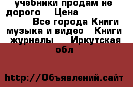 учебники продам не дорого  › Цена ­ ---------------- - Все города Книги, музыка и видео » Книги, журналы   . Иркутская обл.